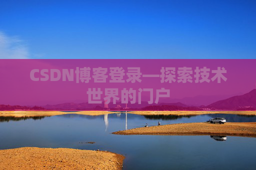 CSDN博客登录—探索技术世界的门户